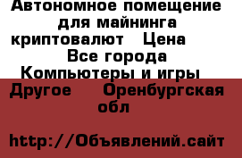 Автономное помещение для майнинга криптовалют › Цена ­ 1 - Все города Компьютеры и игры » Другое   . Оренбургская обл.